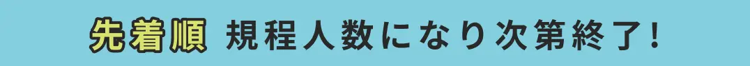 先着順 規程人数になり次第終了!