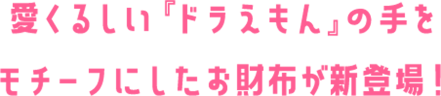 愛くるしい『ドラえもん』の手を モチーフにしたお財布が新登場！