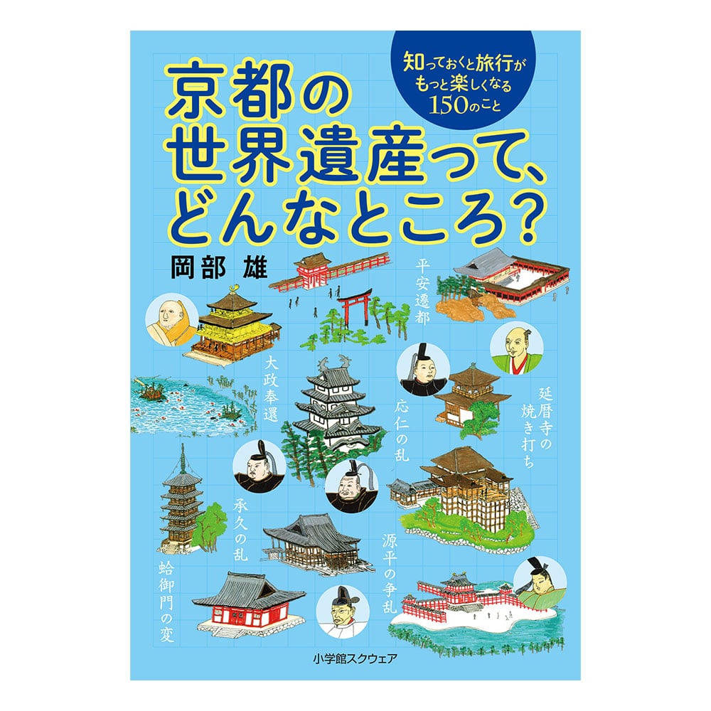 京都の世界遺産って、どんなところ？　知っておくと旅行がもっと楽しくなる150のこと